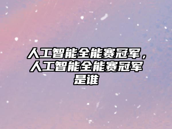 人工智能全能賽冠軍，人工智能全能賽冠軍是誰