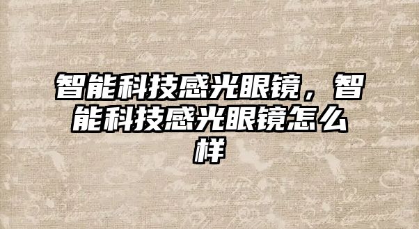 智能科技感光眼鏡，智能科技感光眼鏡怎么樣