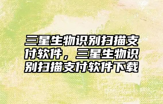 三星生物識(shí)別掃描支付軟件，三星生物識(shí)別掃描支付軟件下載