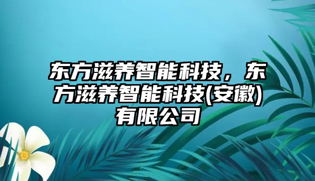 東方滋養(yǎng)智能科技，東方滋養(yǎng)智能科技(安徽)有限公司