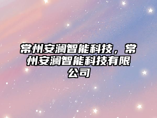常州安瀾智能科技，常州安瀾智能科技有限公司