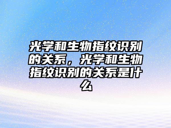 光學和生物指紋識別的關系，光學和生物指紋識別的關系是什么