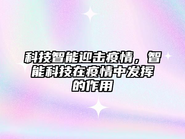 科技智能迎擊疫情，智能科技在疫情中發(fā)揮的作用