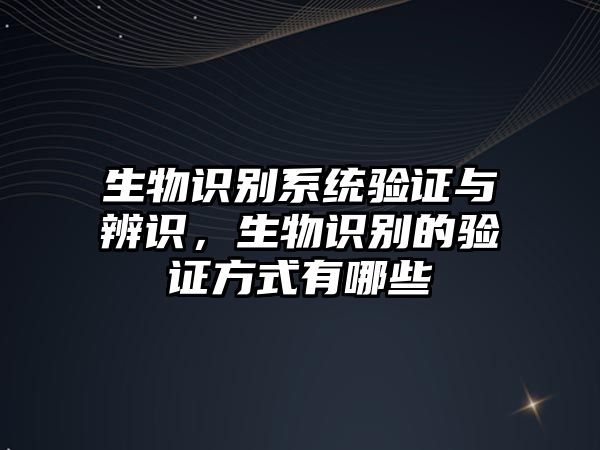 生物識別系統驗證與辨識，生物識別的驗證方式有哪些