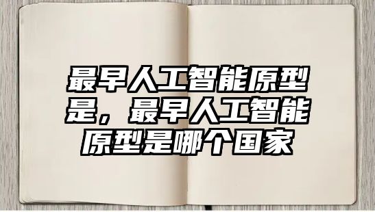 最早人工智能原型是，最早人工智能原型是哪個(gè)國家