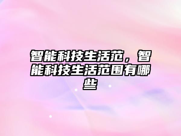智能科技生活范，智能科技生活范圍有哪些