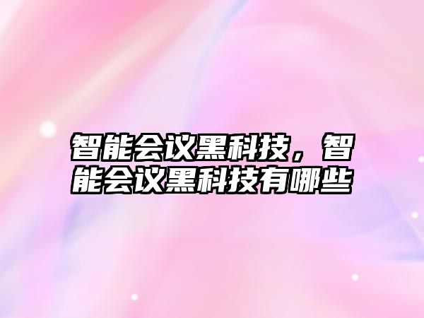 智能會(huì)議黑科技，智能會(huì)議黑科技有哪些