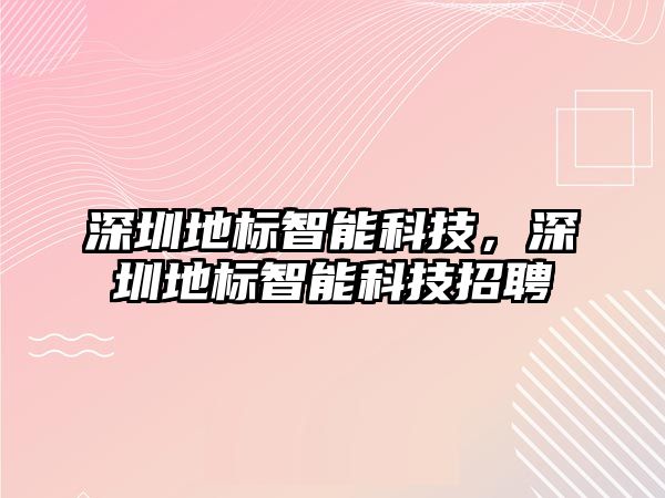 深圳地標(biāo)智能科技，深圳地標(biāo)智能科技招聘