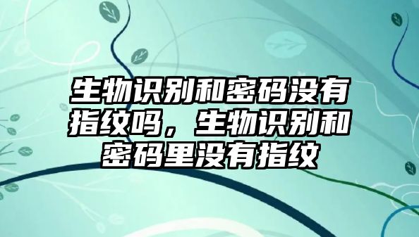 生物識(shí)別和密碼沒有指紋嗎，生物識(shí)別和密碼里沒有指紋