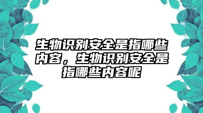 生物識(shí)別安全是指哪些內(nèi)容，生物識(shí)別安全是指哪些內(nèi)容呢