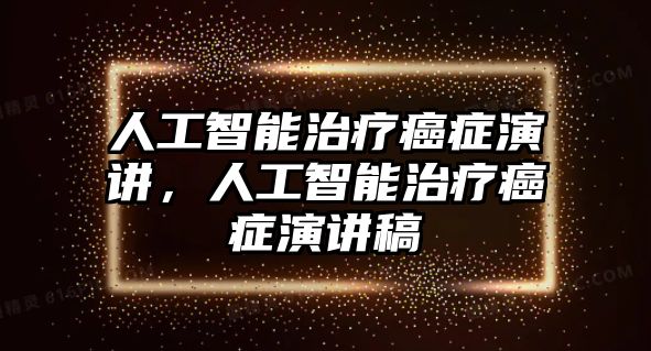 人工智能治療癌癥演講，人工智能治療癌癥演講稿