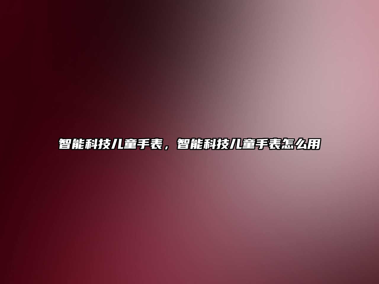 智能科技兒童手表，智能科技兒童手表怎么用