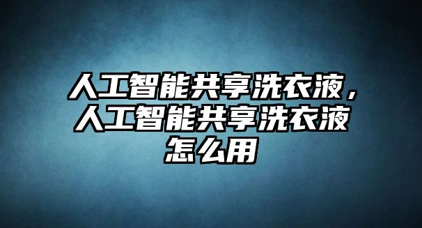 人工智能共享洗衣液，人工智能共享洗衣液怎么用