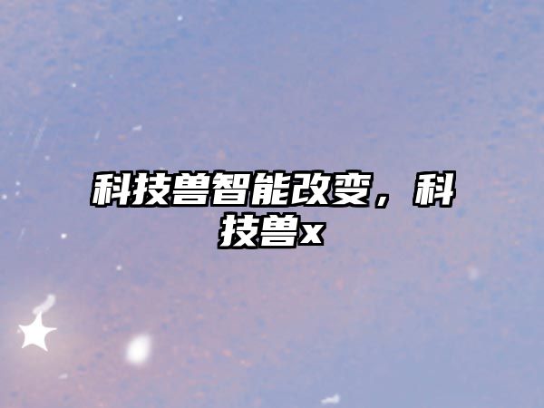 科技獸智能改變，科技獸x