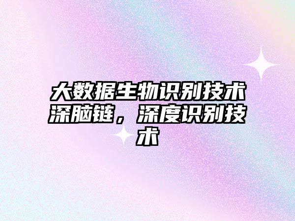 大數(shù)據(jù)生物識(shí)別技術(shù)深腦鏈，深度識(shí)別技術(shù)