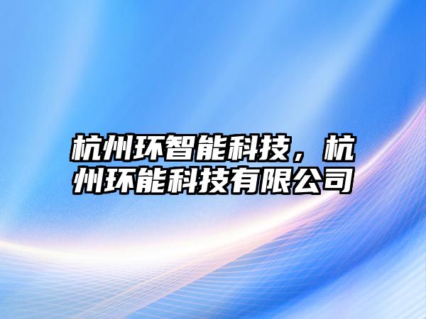 杭州環(huán)智能科技，杭州環(huán)能科技有限公司