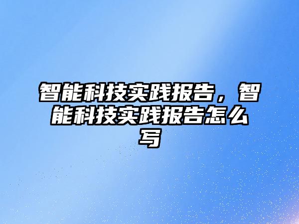 智能科技實踐報告，智能科技實踐報告怎么寫