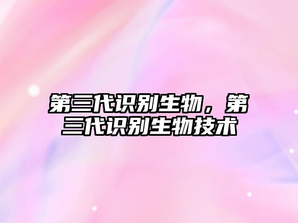 第三代識(shí)別生物，第三代識(shí)別生物技術(shù)