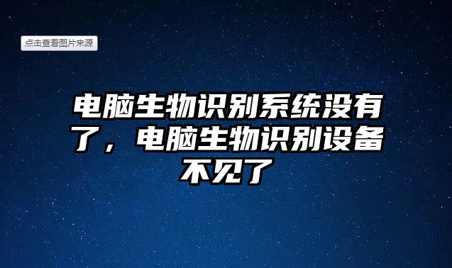 電腦生物識(shí)別系統(tǒng)沒有了，電腦生物識(shí)別設(shè)備不見了