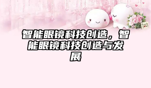 智能眼鏡科技創(chuàng)造，智能眼鏡科技創(chuàng)造與發(fā)展