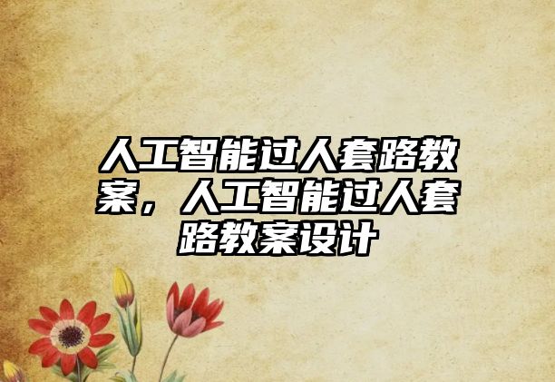 人工智能過人套路教案，人工智能過人套路教案設(shè)計