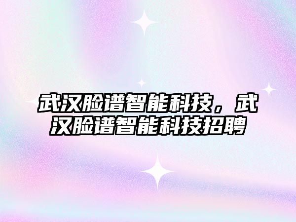 武漢臉譜智能科技，武漢臉譜智能科技招聘