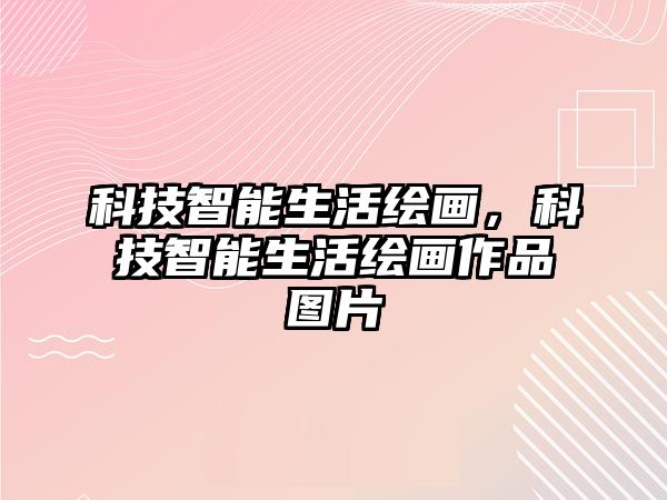 科技智能生活繪畫(huà)，科技智能生活繪畫(huà)作品圖片