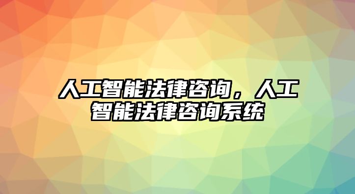 人工智能法律咨詢，人工智能法律咨詢系統(tǒng)