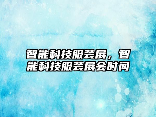 智能科技服裝展，智能科技服裝展會時(shí)間