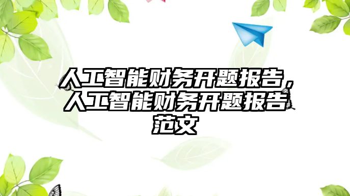 人工智能財(cái)務(wù)開(kāi)題報(bào)告，人工智能財(cái)務(wù)開(kāi)題報(bào)告范文