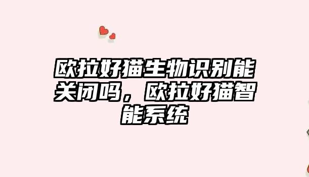 歐拉好貓生物識(shí)別能關(guān)閉嗎，歐拉好貓智能系統(tǒng)