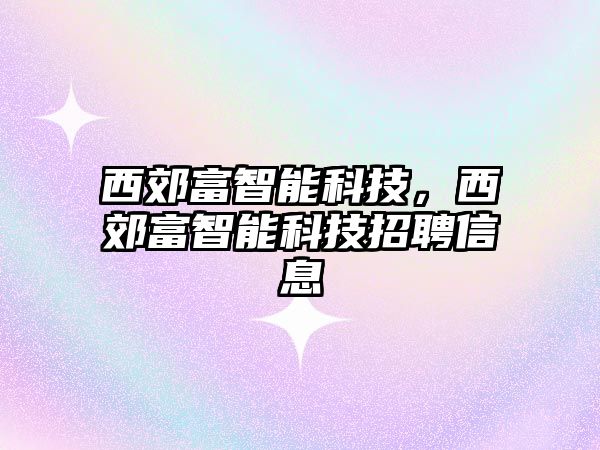 西郊富智能科技，西郊富智能科技招聘信息