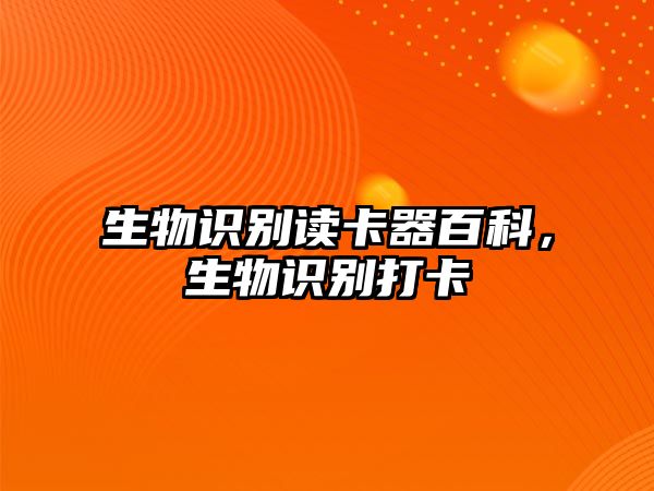 生物識(shí)別讀卡器百科，生物識(shí)別打卡