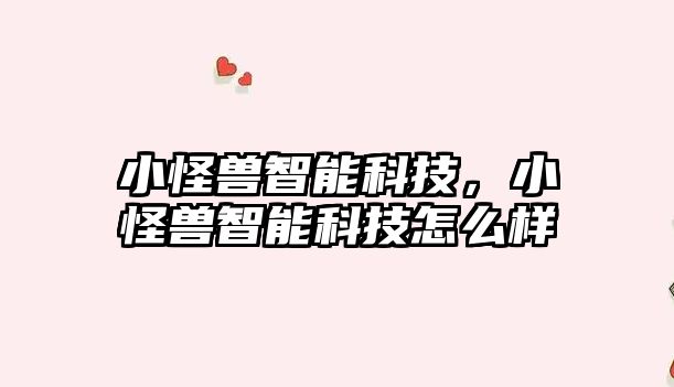 小怪獸智能科技，小怪獸智能科技怎么樣