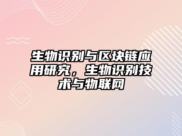 生物識(shí)別與區(qū)塊鏈應(yīng)用研究，生物識(shí)別技術(shù)與物聯(lián)網(wǎng)