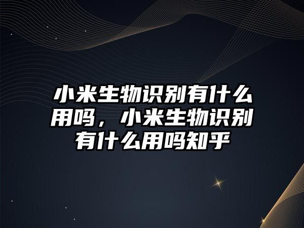 小米生物識別有什么用嗎，小米生物識別有什么用嗎知乎