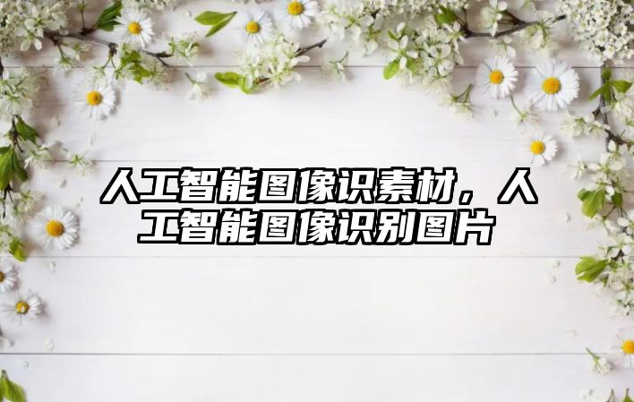 人工智能圖像識素材，人工智能圖像識別圖片