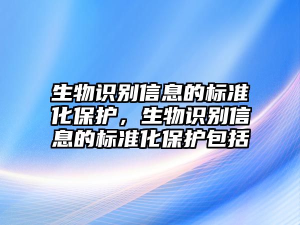 生物識(shí)別信息的標(biāo)準(zhǔn)化保護(hù)，生物識(shí)別信息的標(biāo)準(zhǔn)化保護(hù)包括