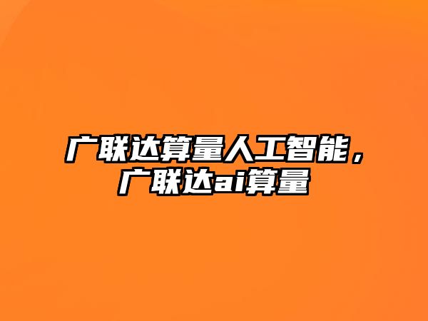 廣聯(lián)達(dá)算量人工智能，廣聯(lián)達(dá)ai算量