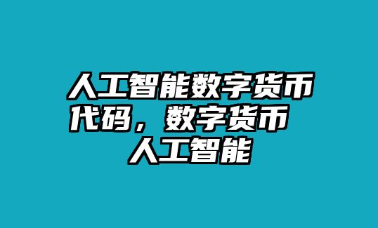 人工智能數(shù)字貨幣代碼，數(shù)字貨幣 人工智能