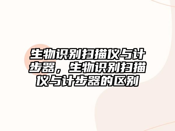 生物識別掃描儀與計步器，生物識別掃描儀與計步器的區(qū)別