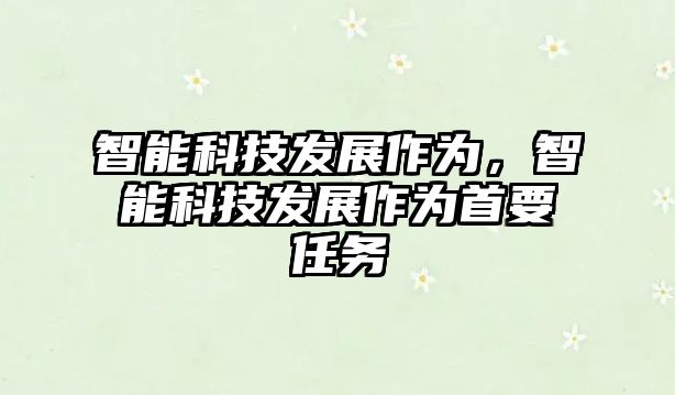智能科技發(fā)展作為，智能科技發(fā)展作為首要任務(wù)