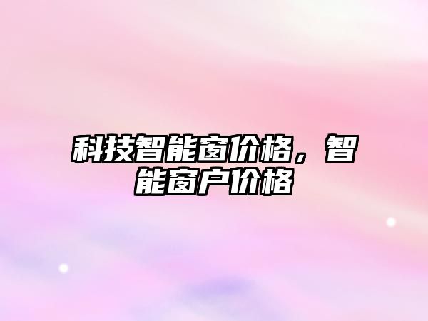 科技智能窗價格，智能窗戶價格