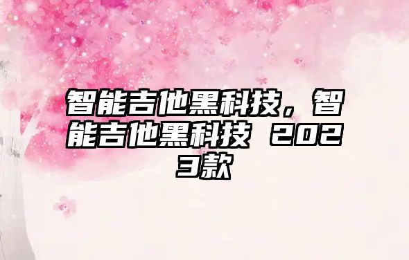 智能吉他黑科技，智能吉他黑科技 2023款