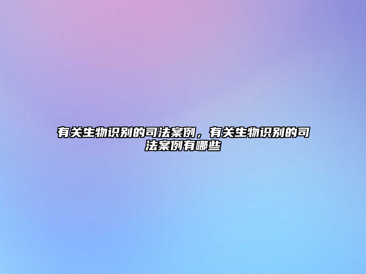 有關(guān)生物識(shí)別的司法案例，有關(guān)生物識(shí)別的司法案例有哪些