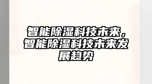 智能除濕科技未來，智能除濕科技未來發(fā)展趨勢