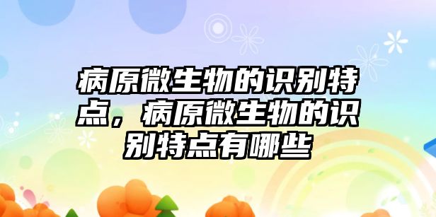 病原微生物的識(shí)別特點(diǎn)，病原微生物的識(shí)別特點(diǎn)有哪些